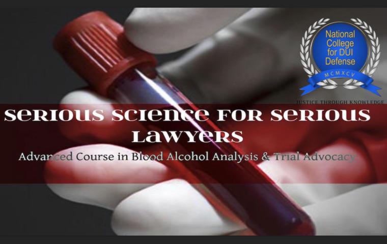 Serious Science for Serious Lawyers: Advanced Course in Blood Alcohol Analysis & Trial Advocacy